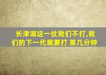 长津湖这一仗我们不打,我们的下一代就要打 第几分钟